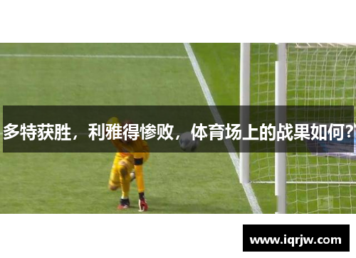 多特获胜，利雅得惨败，体育场上的战果如何？